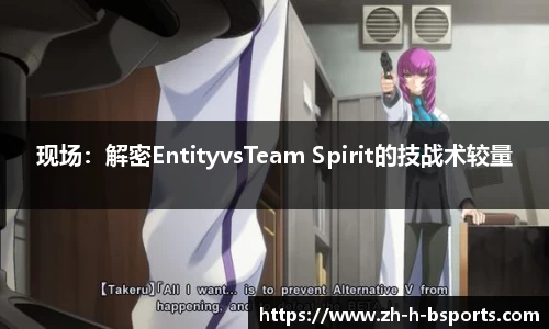 现场：解密EntityvsTeam Spirit的技战术较量